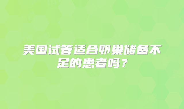美国试管适合卵巢储备不足的患者吗？