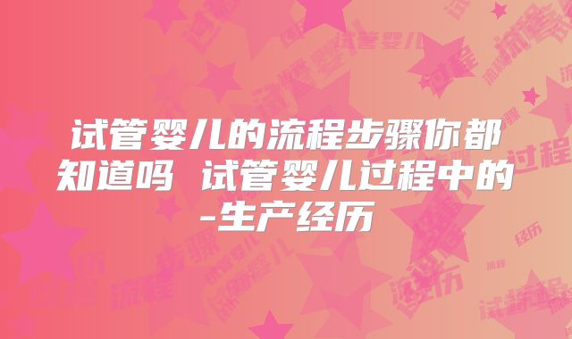试管婴儿的流程步骤你都知道吗 试管婴儿过程中的-生产经历
