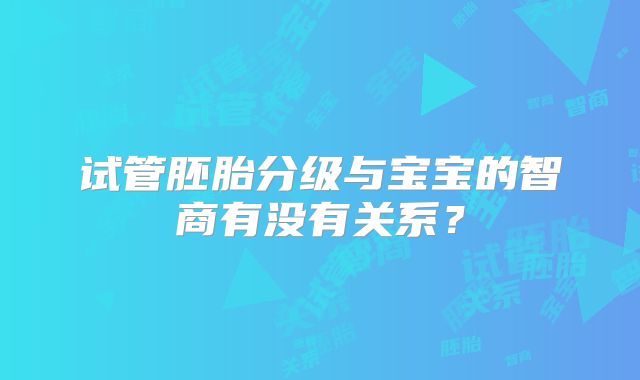 试管胚胎分级与宝宝的智商有没有关系?