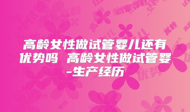 高龄女性做试管婴儿还有优势吗 高龄女性做试管婴-生产经历