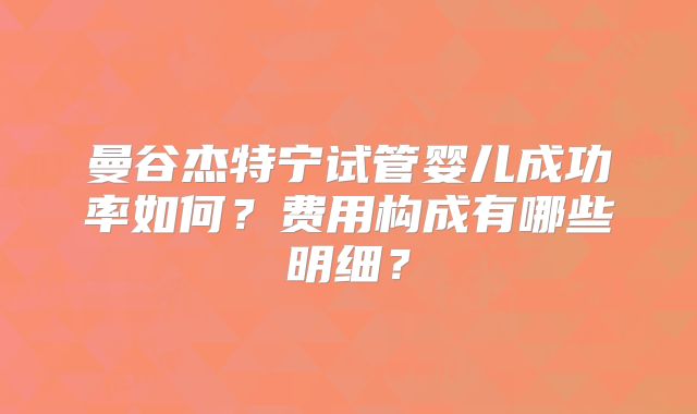 曼谷杰特宁试管婴儿成功率如何？费用构成有哪些明细？