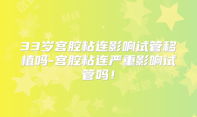 33岁宫腔粘连影响试管移植吗-宫腔粘连严重影响试管吗！