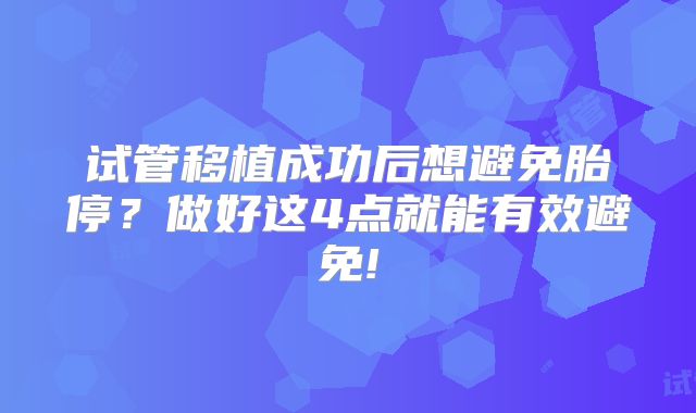 试管移植成功后想避免胎停？做好这4点就能有效避免!