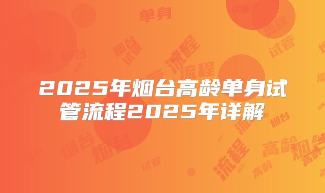2025年烟台高龄单身试管流程2025年详解