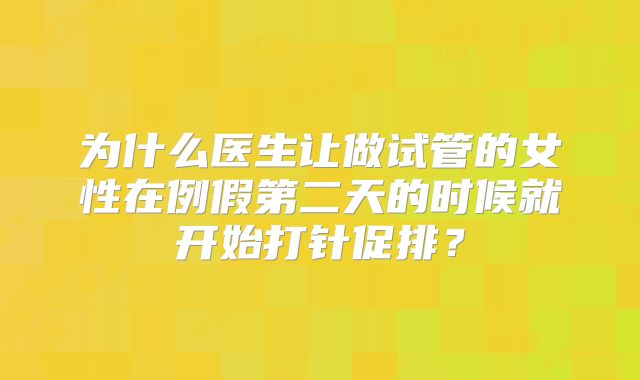 为什么医生让做试管的女性在例假第二天的时候就开始打针促排？