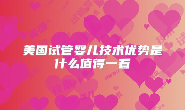 美国试管婴儿技术优势是什么值得一看