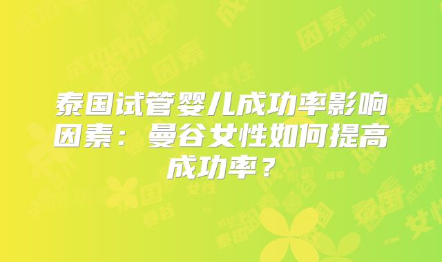 泰国试管婴儿成功率影响因素：曼谷女性如何提高成功率？