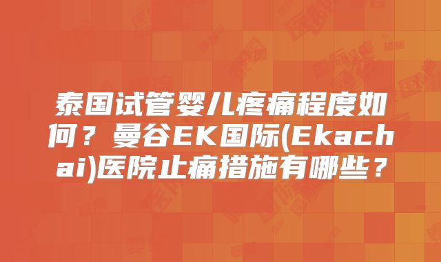 泰国试管婴儿疼痛程度如何？曼谷EK国际(Ekachai)医院止痛措施有哪些？