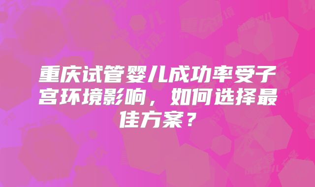 重庆试管婴儿成功率受子宫环境影响，如何选择最佳方案？