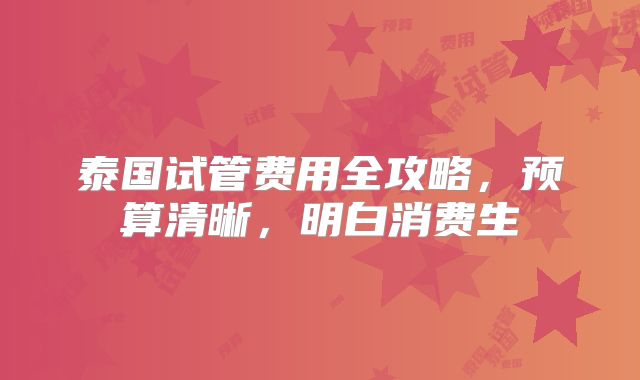 泰国试管费用全攻略，预算清晰，明白消费生