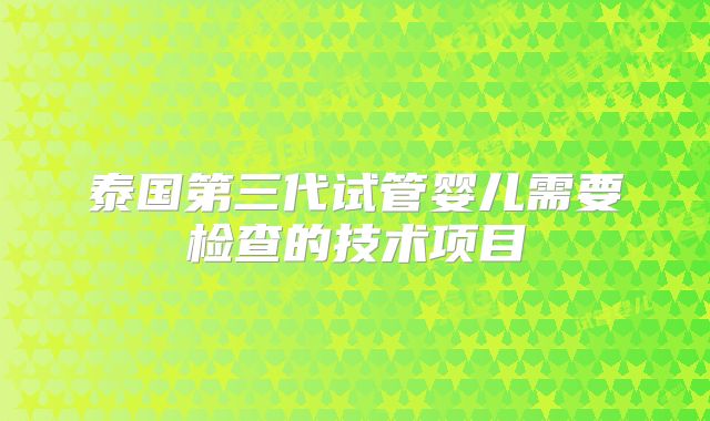 泰国第三代试管婴儿需要检查的技术项目