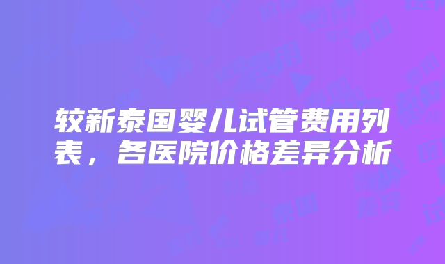 较新泰国婴儿试管费用列表，各医院价格差异分析
