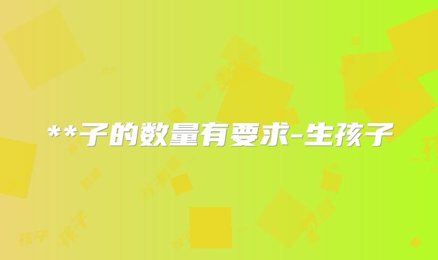 **子的数量有要求-生孩子