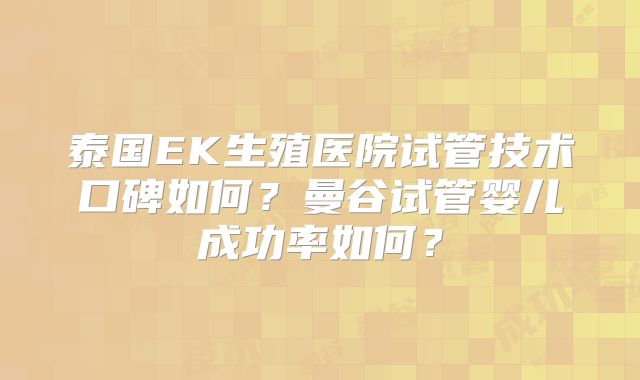 泰国EK生殖医院试管技术口碑如何?曼谷试管婴儿成功率如何?