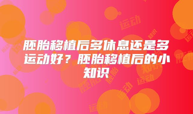 胚胎移植后多休息还是多运动好？胚胎移植后的小知识