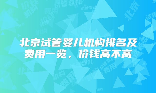 北京试管婴儿机构排名及费用一览，价钱高不高