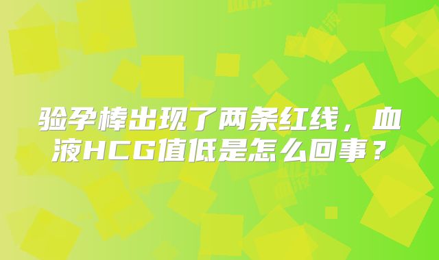 验孕棒出现了两条红线，血液HCG值低是怎么回事？