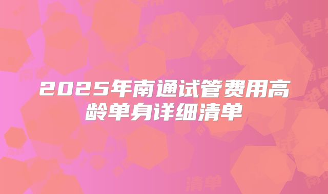 2025年南通试管费用高龄单身详细清单