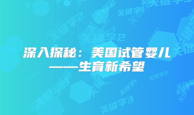深入探秘：美国试管婴儿——生育新希望