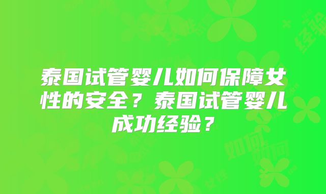 泰国试管婴儿如何保障女性的安全？泰国试管婴儿成功经验？