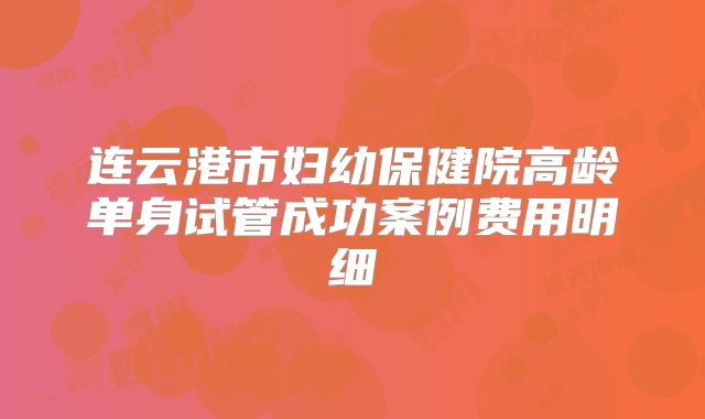 连云港市妇幼保健院高龄单身试管成功案例费用明细
