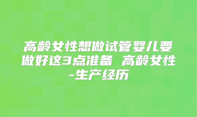 高龄女性想做试管婴儿要做好这3点准备 高龄女性-生产经历