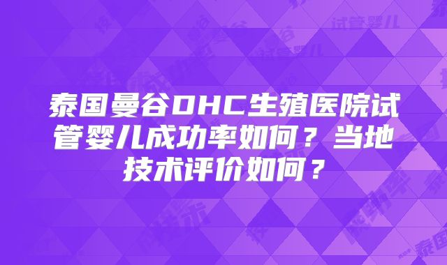 泰国曼谷DHC生殖医院试管婴儿成功率如何？当地技术评价如何？