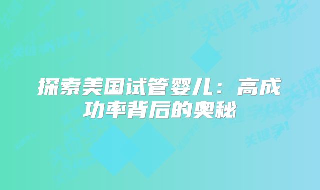 探索美国试管婴儿：高成功率背后的奥秘