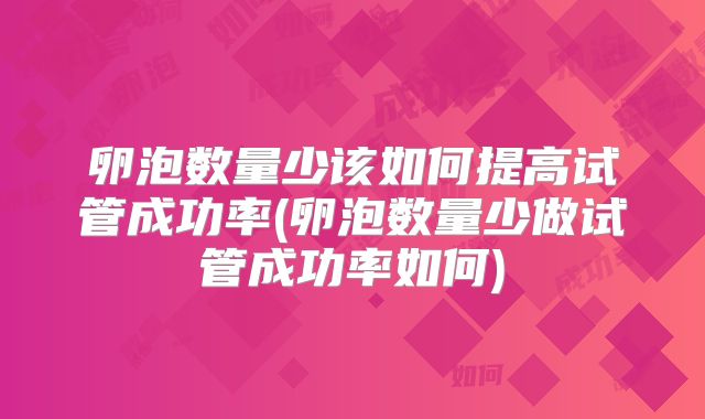 卵泡数量少该如何提高试管成功率(卵泡数量少做试管成功率如何)