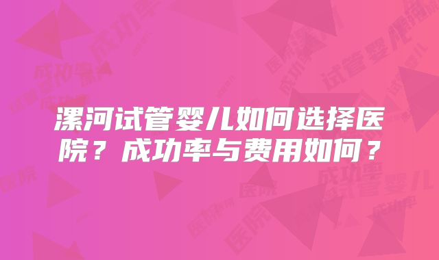 漯河试管婴儿如何选择医院？成功率与费用如何？