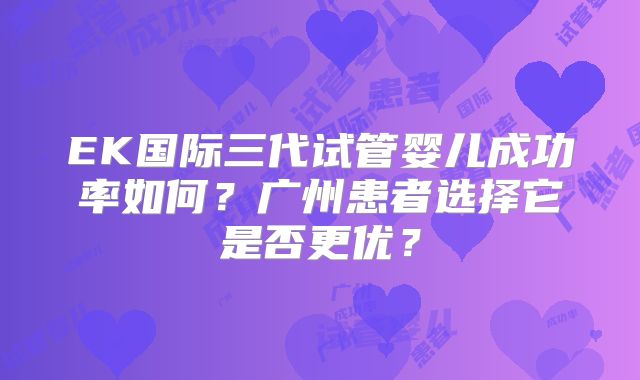 EK国际三代试管婴儿成功率如何？广州患者选择它是否更优？