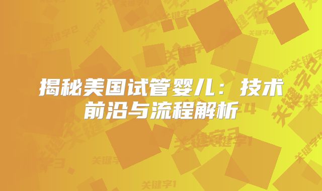 揭秘美国试管婴儿：技术前沿与流程解析