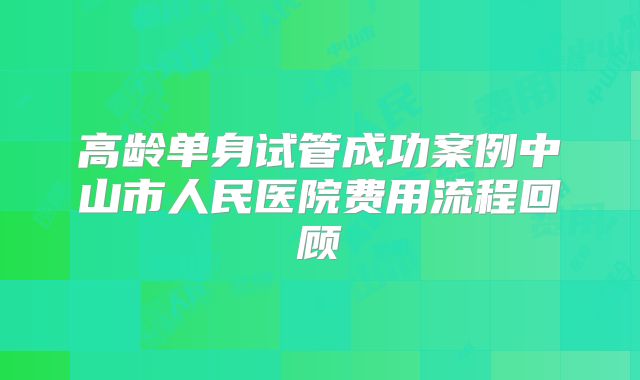 高龄单身试管成功案例中山市人民医院费用流程回顾