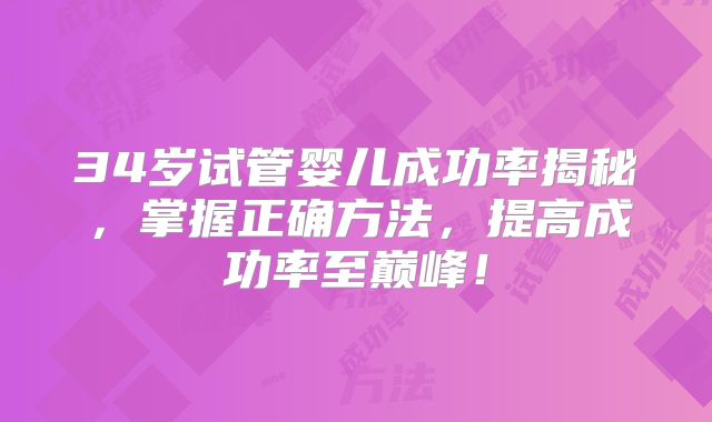 34岁试管婴儿成功率揭秘，掌握正确方法，提高成功率至巅峰！