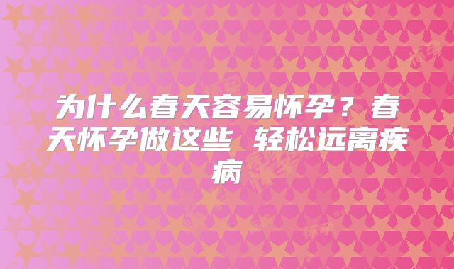为什么春天容易怀孕？春天怀孕做这些 轻松远离疾病