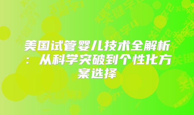 美国试管婴儿技术全解析:从科学突破到个性化方案选择