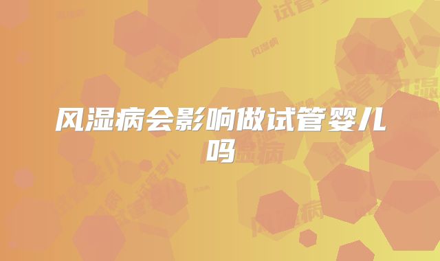 风湿病会影响做试管婴儿吗