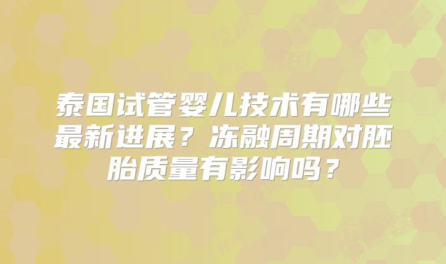 泰国试管婴儿技术有哪些最新进展？冻融周期对胚胎质量有影响吗？