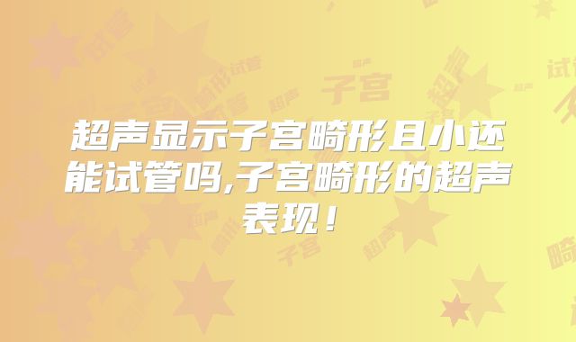 超声显示子宫畸形且小还能试管吗,子宫畸形的超声表现！