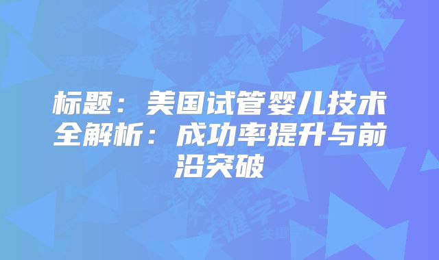 标题：美国试管婴儿技术全解析：成功率提升与前沿突破