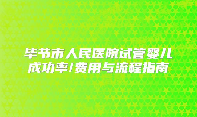 毕节市人民医院试管婴儿成功率/费用与流程指南