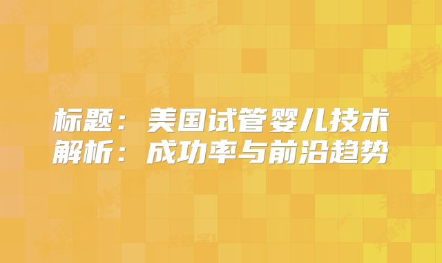标题：美国试管婴儿技术解析：成功率与前沿趋势