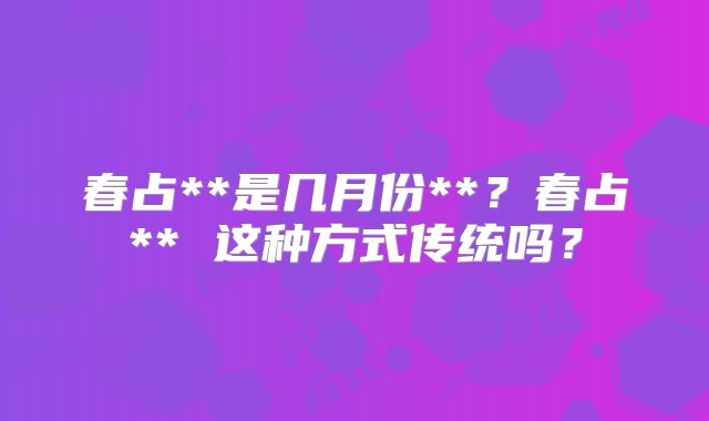 春占**是几月份**？春占** 这种方式传统吗？