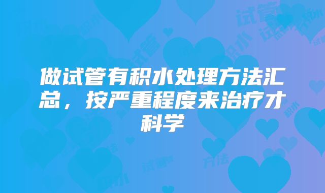 做试管有积水处理方法汇总，按严重程度来治疗才科学