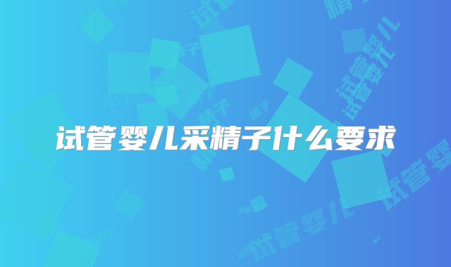 试管婴儿采精子什么要求