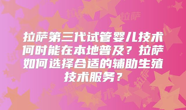 拉萨第三代试管婴儿技术何时能在本地普及？拉萨如何选择合适的辅助生殖技术服务？