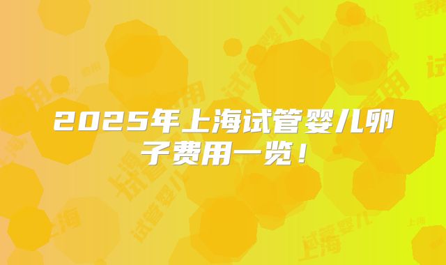 2025年上海试管婴儿卵子费用一览！