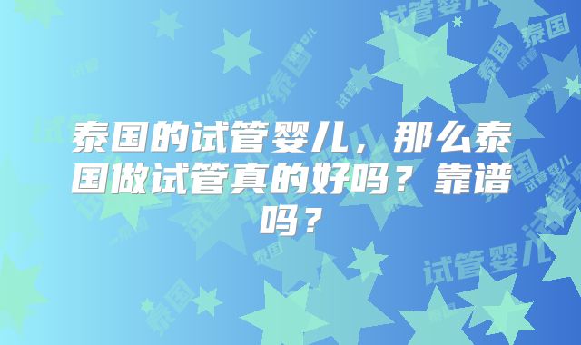 泰国的试管婴儿，那么泰国做试管真的好吗？靠谱吗？