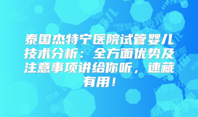 泰国杰特宁医院试管婴儿技术分析：全方面优势及注意事项讲给你听，速藏有用！