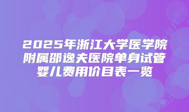 2025年浙江大学医学院附属邵逸夫医院单身试管婴儿费用价目表一览